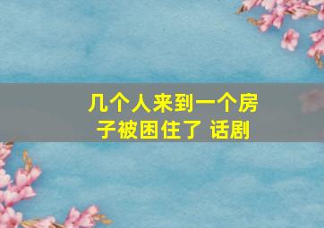 几个人来到一个房子被困住了 话剧